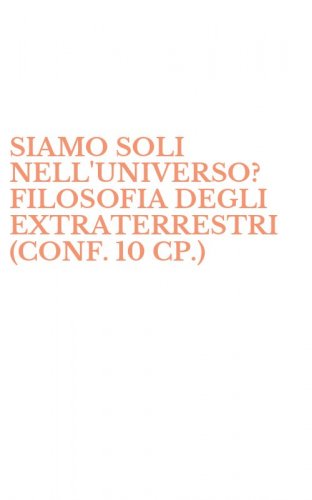 SIAMO SOLI NELL'UNIVERSO? FILOSOFIA DEGLI EXTRATERRESTRI (CONF. 10 CP.)