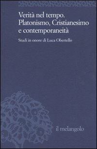 Verit&agrave; nel tempo. Platonismo, cristianesimo e contemporaneit&agrave;. Studi in onore di Luca Obertello
