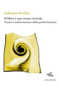 Il libro &egrave; una strana trottola. Genesi e trasformazione della parola letteraria