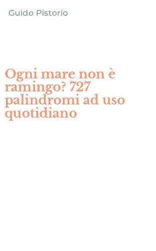 Ogni mare non &egrave; ramingo? 727 palindromi ad uso quotidiano