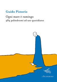 Ogni mare &egrave; ramingo. 484 palindromi ad uso quotidiano