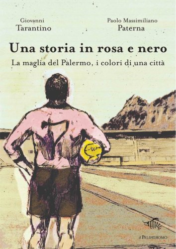 Una storia in rosa e nero. La maglia del Palermo, i colori di una citt&agrave;