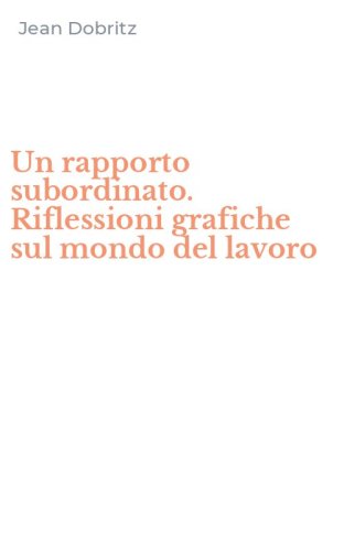 Un rapporto subordinato. Riflessioni grafiche sul mondo del lavoro