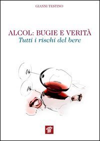 Alcol. Bugie e verit&agrave;. Tutti i rischi del bere