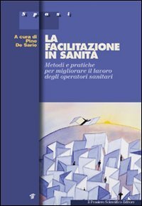 La facilitazione in sanit&agrave;. Metodi e pratiche per migliorare il lavoro degli operatori sanitari