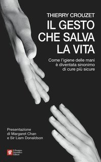 Il gesto che salva la vita. Come l'igiene delle mani &egrave; diventata sinonimo di cure pi&ugrave; sicure