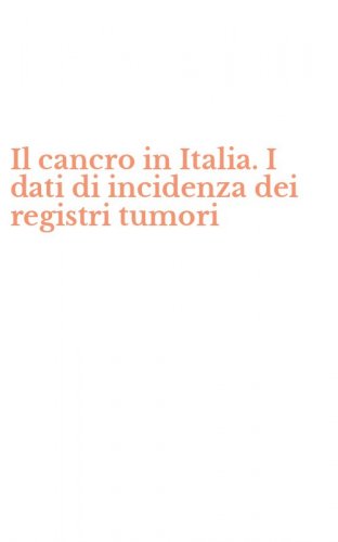 Il cancro in Italia. I dati di incidenza dei registri tumori