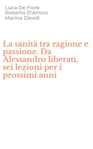 La sanit&agrave; tra ragione e passione. Da Alessandro liberati, sei lezioni per i prossimi anni - PROSSIMI ANNI (LA)