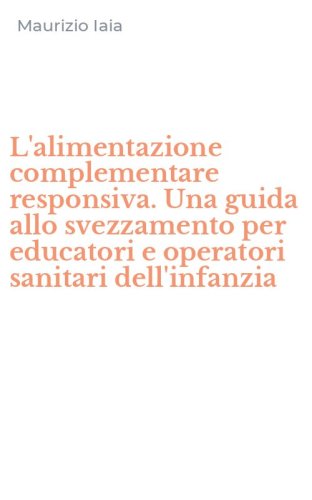L'alimentazione complementare responsiva. Una guida allo svezzamento per educatori e operatori sanitari dell'infanzia