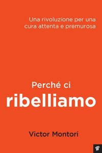 Perch&eacute; ci ribelliamo. Una rivoluzione per una cura attenta e premurosa