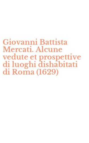 Giovanni Battista Mercati. Alcune vedute et prospettive di luoghi dishabitati di Roma (1629)