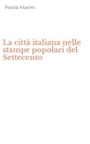 La citt&agrave; italiana nelle stampe popolari del Settecento