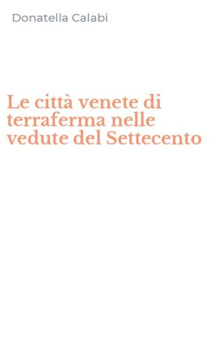 Le citt&agrave; venete di terraferma nelle vedute del Settecento