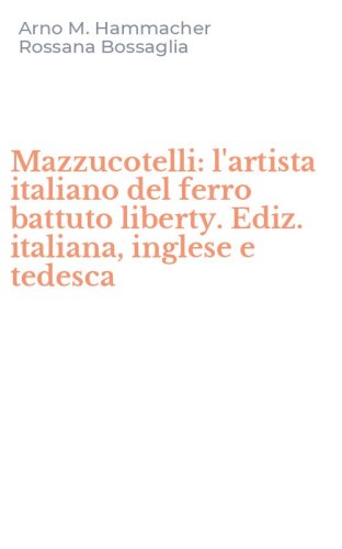 Mazzucotelli: l'artista italiano del ferro battuto liberty. Ediz. italiana, inglese e tedesca - INGLESE E TEDESCA