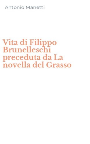 Vita di Filippo Brunelleschi preceduta da La novella del Grasso