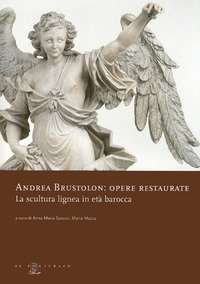 Andrea Brustolon. Opere restaurate. La scultura lignea in et&agrave; barocca