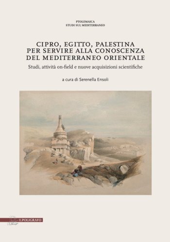Cipro, Egitto, Palestina. Per servire alla conoscenza del Mediterraneo Orientale. Studi, attivit&agrave; on-field e nuove acquisizioni scientifiche