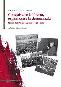 Conquistare la libert&agrave;, organizzare la democrazia. Storia del Pci di Padova (1921-1991)