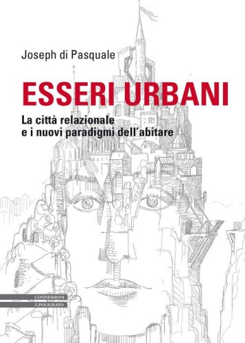 Esseri urbani. La citt&agrave; relazionale e i nuovi paradigmi dell'abitare