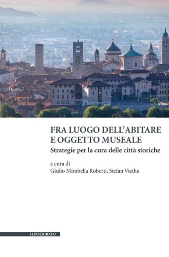Fra luogo dell'abitare e oggetto museale. Strategie per la cura delle citt&agrave; storiche