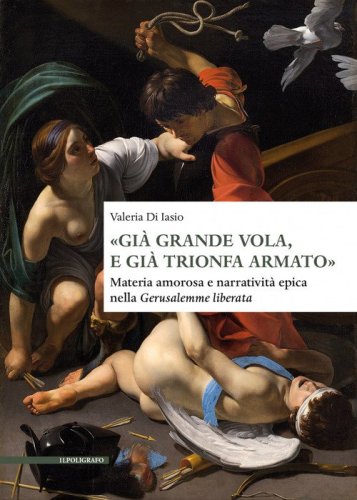&laquo;Gi&agrave; grande vola, e gi&agrave; trionfa armato&raquo;. Materia amorosa e narrativit&agrave; epica nella Gerusalemme liberata