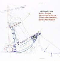 I luoghi della cura. Studi e progetti per il nuovo ospedale e la facolt&agrave; di medicina della citt&agrave; di Padova