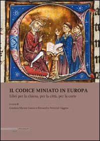 Il codice miniato in Europa. Libri per la chiesa, per la citt&agrave;, per la corte. Ediz. italiana, inglese e spagnola