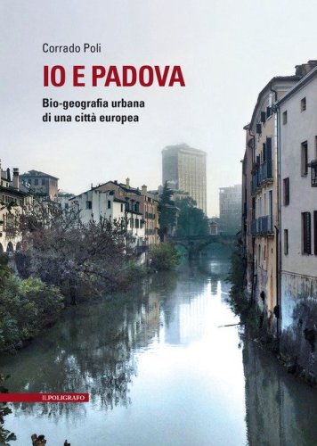 Io e Padova. Bio-geografia urbana di una citt&agrave; europea
