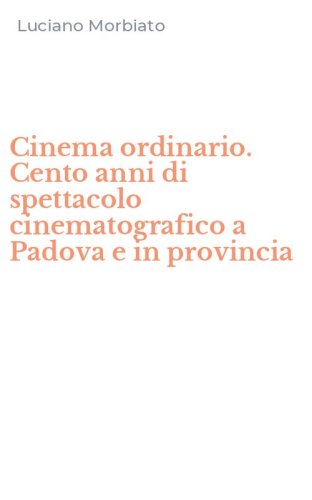 Cinema ordinario. Cento anni di spettacolo cinematografico a Padova e in provincia