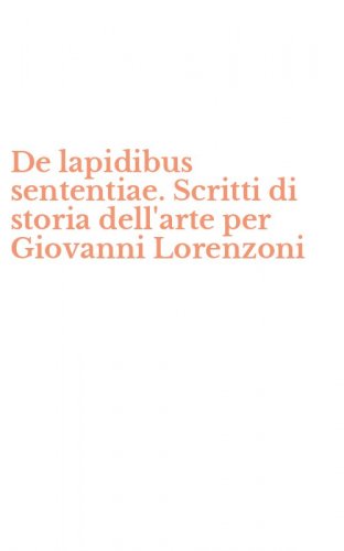 De lapidibus sententiae. Scritti di storia dell'arte per Giovanni Lorenzoni