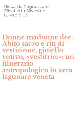 Donne madonne dee. Abito sacro e riti di vestizione, gioiello votivo, &laquo;vestitrici&raquo;: un itinerario antropologico in area lagunare veneta