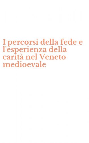 I percorsi della fede e l'esperienza della carit&agrave; nel Veneto medioevale