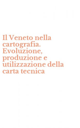 Il Veneto nella cartografia. Evoluzione, produzione e utilizzazione della carta tecnica