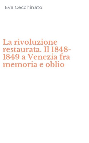 La rivoluzione restaurata. Il 1848-1849 a Venezia fra memoria e oblio