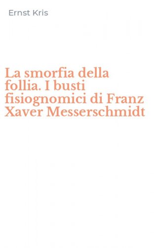 La smorfia della follia. I busti fisiognomici di Franz Xaver Messerschmidt