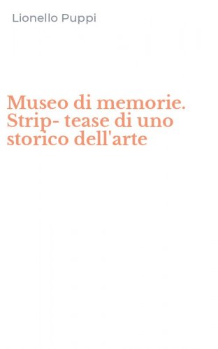 Museo di memorie. Strip-tease di uno storico dell'arte