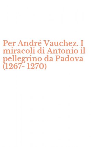 Per Andr&eacute; Vauchez. I miracoli di Antonio il pellegrino da Padova (1267-1270)