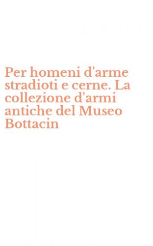 Per homeni d'arme stradioti e cerne. La collezione d'armi antiche del Museo Bottacin