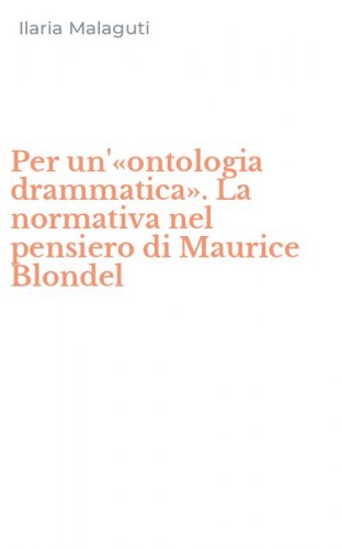 Per un'&laquo;ontologia drammatica&raquo;. La normativa nel pensiero di Maurice Blondel