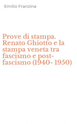 Prove di stampa. Renato Ghiotto e la stampa veneta tra fascismo e post-fascismo (1940-1950)