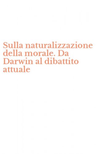 Sulla naturalizzazione della morale. Da Darwin al dibattito attuale