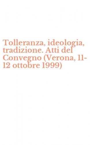 Tolleranza, ideologia, tradizione. Atti del Convegno (Verona, 11-12 ottobre 1999)