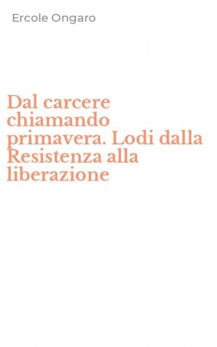 Dal carcere chiamando primavera. Lodi dalla Resistenza alla liberazione