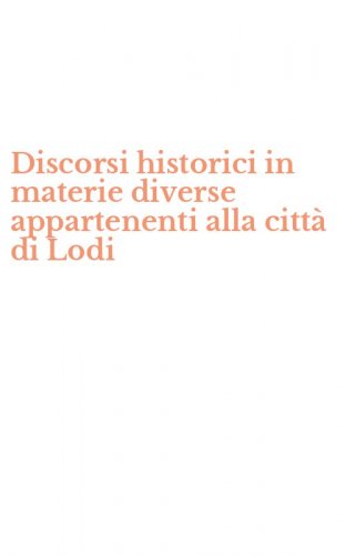 Discorsi historici in materie diverse appartenenti alla citt&agrave; di Lodi