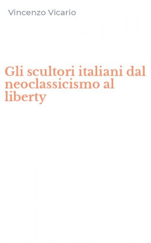 Gli scultori italiani dal neoclassicismo al liberty