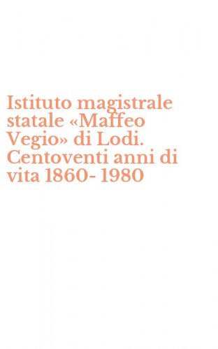 Istituto magistrale statale &laquo;Maffeo Vegio&raquo; di Lodi. Centoventi anni di vita 1860-1980