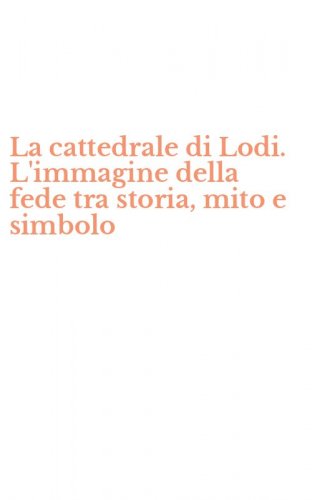 La cattedrale di Lodi. L'immagine della fede tra storia, mito e simbolo