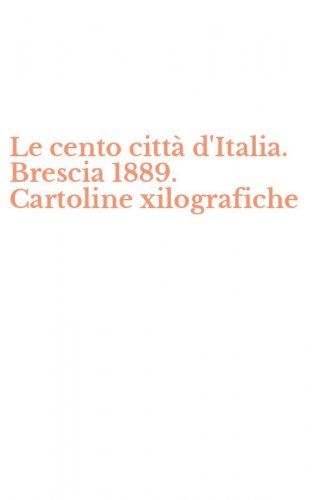 Le cento citt&agrave; d'Italia. Brescia 1889. Cartoline xilografiche