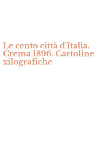 Le cento citt&agrave; d'Italia. Crema 1896. Cartoline xilografiche