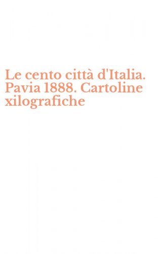 Le cento citt&agrave; d'Italia. Pavia 1888. Cartoline xilografiche